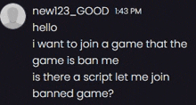 a person is asking if there is a script to join the banned game .