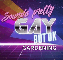 a poster with the words sounds pretty gay but ok gardening