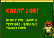 a green sign that says great job klump will have a terrible headache tomorrow on it