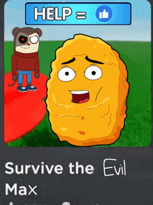 a cartoon of a chicken nugget with a face and the words help = survive the evil max below it