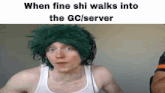 a man wearing a green wig and a white tank top says " when fine shi walks into the gc/server "