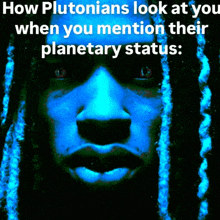 a picture of a person with blue dreadlocks and the caption how plutonians look at you when you mention their planetary status