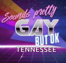 a poster that says sounds pretty gay but ok tennessee on it