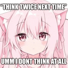 a picture of a girl with a cat ear saying " think twice next time umm i dont think at all "