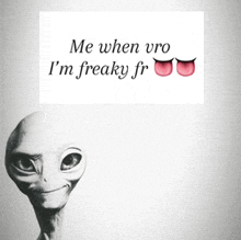 a picture of an alien with a sign that says me when vro i 'm freaky fr.