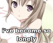 a girl with a cat ear is holding a stuffed animal and says `` i 've become so lonely ''