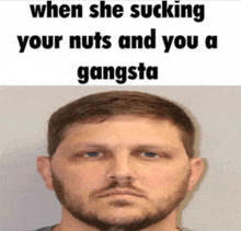 a man with a beard is in a mugshot with the caption when she sucking your nuts and you a gangsta .