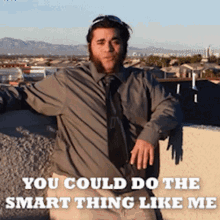 a man in a grey shirt and tie is standing on a ledge with the words " you could do the smart thing like me "