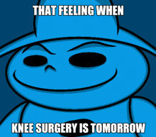 a blue cartoon character with a hat and the words that feeling when knee surgery is tomorrow