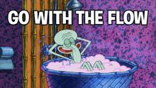 a cartoon of squidward taking a bath with the words go with the flow