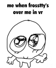 a black and white drawing of a face with the words me when frosttty 's over me in vr