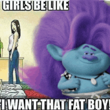 a cartoon of a woman standing next to a troll with purple hair and the words `` girls be like i want that fat boy ''