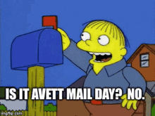 a cartoon of ralph from the simpsons says " is it avett mail day ? no "