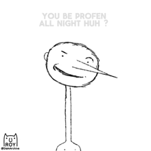 a drawing of a stick figure with a long nose and the words " you be profen all night huh "