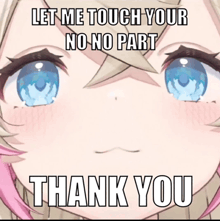 a picture of a girl with blue eyes and the words " let me touch your no no part thank you "
