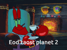 crab from spongebob sitting in front of a fireplace with the words eod taost planet 2