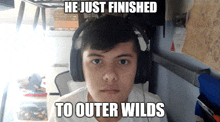 a boy wearing headphones has a meme on his face that reads he just finished to outer wilds