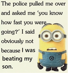 a picture of a minion that says the police pulled me over and asked me you know how fast you were going