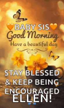a baby sis good morning have a beautiful day stay blessed and keep being encouraged ellen .
