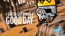 a pixel art of a skull with a crown and a cigarette says i got to say it was a good day