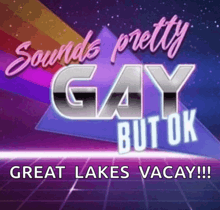 a poster that says sounds pretty gay but ok great lakes vacay !!!