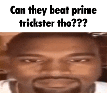 a close up of a man 's face with a caption that says can they beat prime trickster tho ?