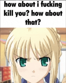 a picture of a blonde anime girl with green eyes and the words `` how about i fucking kill you ? how about that '' .