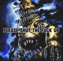 a picture of a monster with the words please shut the fuck up below it