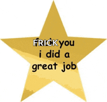 a gold star with the words frick you i did a great job written on it