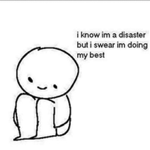 i know i 'm a disaster but i swear im doing my best