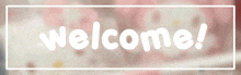 a sign that says welcome in white letters on a pink background .