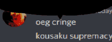 a speech bubble that says " oeg cringe " and " kousaku supremacy "