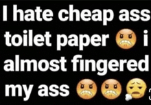 a black background with white text that says `` i hate cheap ass toilet paper i almost fingered my ass ''