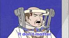 a cartoon of a man with a neck brace and the words " it don 't matter " below him