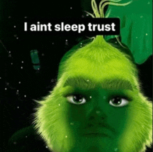 a picture of a grinch with the words `` i ain t sleep trust '' on it .