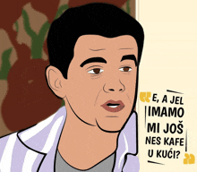 a cartoon of a man with the words e a jel imamo mi jos nes kafe u kuci