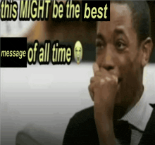 a man covering his mouth with his hand and a message that says " this might be the best message of all time "