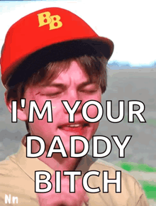 a man wearing a red hat with the letter b on it says i 'm your daddy bitch
