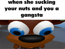 a picture of a cartoon character with a caption that says when she sucking your nuts and you a gangsta