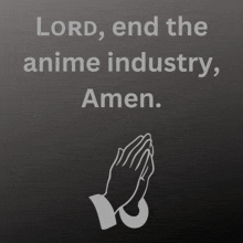 a picture of praying hands with the words " lord end the anime industry amen "