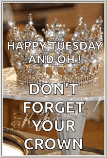 a picture of a crown that says happy tuesday and oh don 't forget your crown