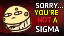 a cartoon face with the words " sorry you 're not a sigma " above it