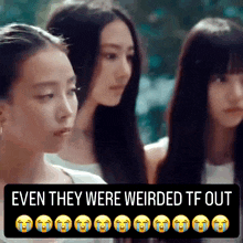 three girls are standing next to each other with a caption that says even they were weirded tf out