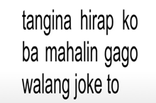 tangina hirap ko ba mahalin bago walang joke to
