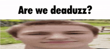 a blurry picture of a man 's face with the words `` are we deaduzz '' above him .