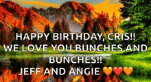 a picture of a mountain with the words happy birthday cris we love you bunches and bunches and jeff and angie