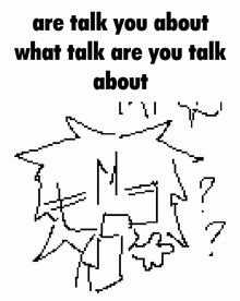 a pixel art drawing of a person with the words `` are you talk about what talk are you talk about '' .