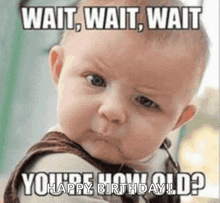 a baby is making a funny face and saying `` wait , wait , wait you 're how old ? ''