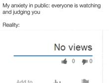 my anxiety in public : everyone is watching and judging you reality : no views .