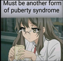 a picture of a girl with glasses holding a cup with the words " must be another form of puberty syndrome "